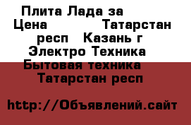 Плита Лада за 5000  › Цена ­ 5 000 - Татарстан респ., Казань г. Электро-Техника » Бытовая техника   . Татарстан респ.